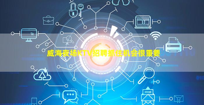 威海夜场KTV招聘抓住机会很重要